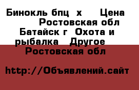 Бинокль бпц 7х50 › Цена ­ 8 500 - Ростовская обл., Батайск г. Охота и рыбалка » Другое   . Ростовская обл.